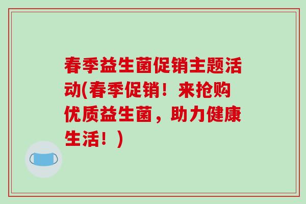 春季益生菌促销主题活动(春季促销！来抢购优质益生菌，助力健康生活！)
