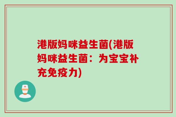 港版妈咪益生菌(港版妈咪益生菌：为宝宝补充免疫力)