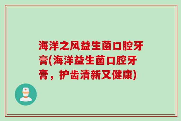 海洋之风益生菌口腔牙膏(海洋益生菌口腔牙膏,护齿清新又健康) 海洋之风益生菌口腔牙膏(海洋益生菌口腔牙膏,护齿清新又健康)