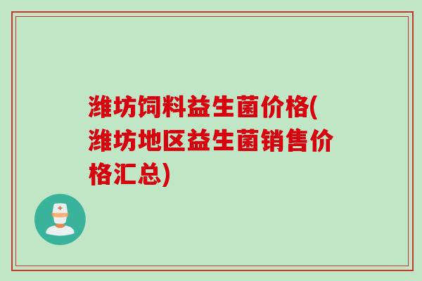 潍坊饲料益生菌价格(潍坊地区益生菌销售价格汇总)
