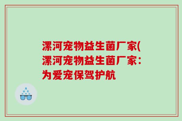 漯河宠物益生菌厂家(漯河宠物益生菌厂家:为爱宠保驾护航 漯河宠物益生菌厂家(漯河宠物益生菌厂家:为爱宠保驾护航