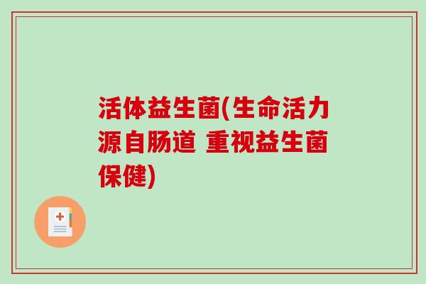 活体益生菌(生命活力源自肠道 重视益生菌保健)