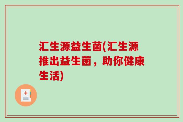 汇生源益生菌(汇生源推出益生菌，助你健康生活)