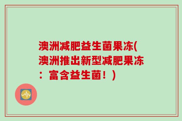 澳洲益生菌果冻(澳洲推出新型果冻:富含益生菌!) 澳洲益生菌果冻(澳洲推出新型果冻:富含益生菌!)