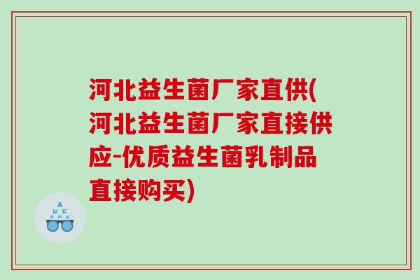 河北益生菌厂家直供(河北益生菌厂家直接供应-优质益生菌乳制品直接购买)