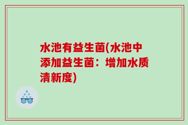 水池有益生菌(水池中添加益生菌：增加水质清新度)