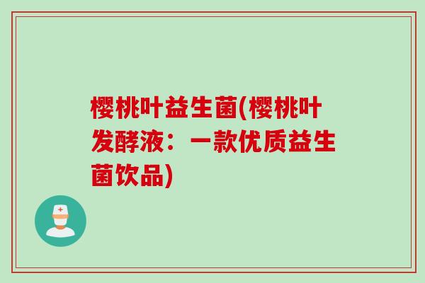樱桃叶益生菌(樱桃叶发酵液:一款优质益生菌饮品) 樱桃叶益生菌(樱桃叶发酵液:一款优质益生菌饮品)