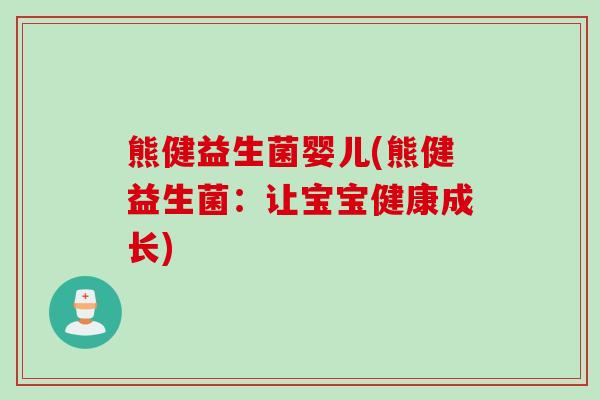 熊健益生菌婴儿(熊健益生菌:让宝宝健康成长) 熊健益生菌婴儿(熊健益生菌:让宝宝健康成长)