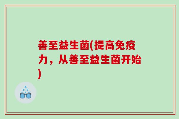 善至益生菌(提高力，从善至益生菌开始)