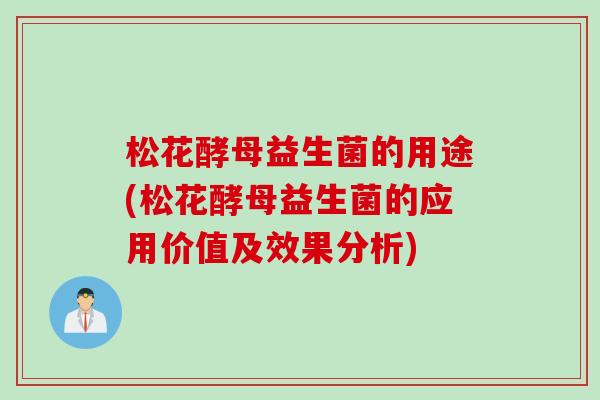 松花酵母益生菌的用途(松花酵母益生菌的应用价值及效果分析) 松花酵母益生菌的用途(松花酵母益生菌的应用价值及效果分析)