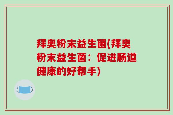 拜奥粉末益生菌(拜奥粉末益生菌：促进肠道健康的好帮手)