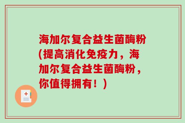 海加尔复合益生菌酶粉(提高消化免疫力，海加尔复合益生菌酶粉，你值得拥有！)