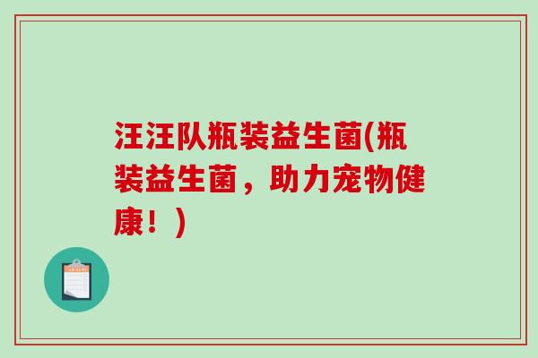 汪汪队瓶装益生菌(瓶装益生菌,助力宠物健康!) 汪汪队瓶装益生菌(瓶装益生菌,助力宠物健康!)