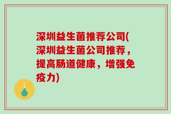 深圳益生菌推荐公司(深圳益生菌公司推荐，提高肠道健康，增强免疫力)