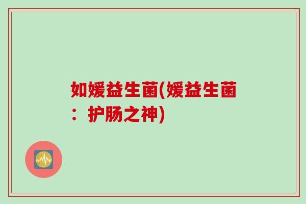 如媛益生菌(媛益生菌：护肠之神)