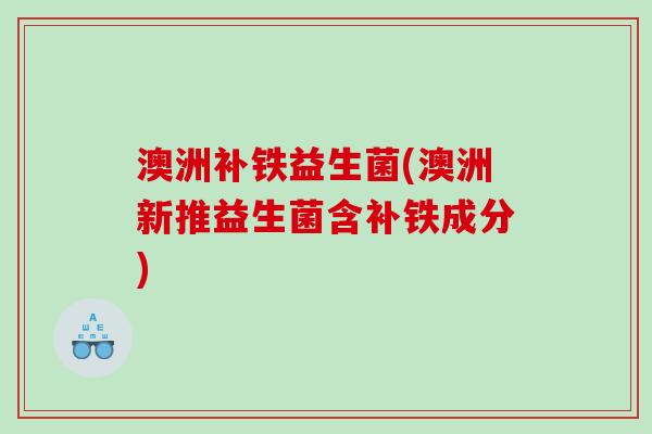 澳洲补铁益生菌(澳洲新推益生菌含补铁成分)
