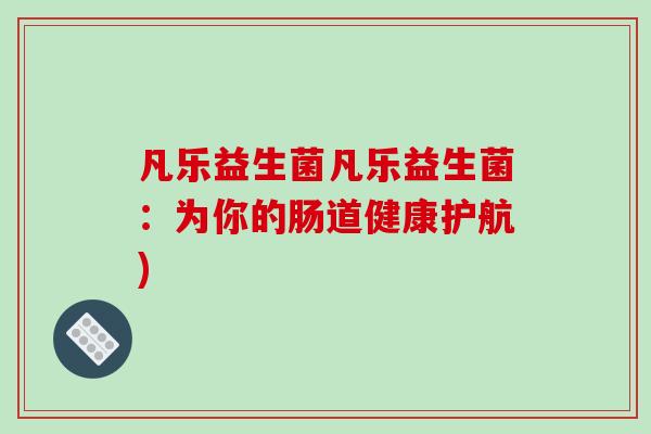凡乐益生菌凡乐益生菌：为你的肠道健康护航)