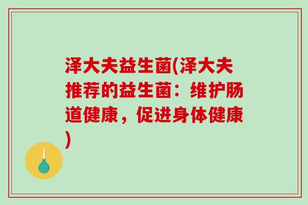 泽大夫益生菌(泽大夫推荐的益生菌：维护肠道健康，促进身体健康)
