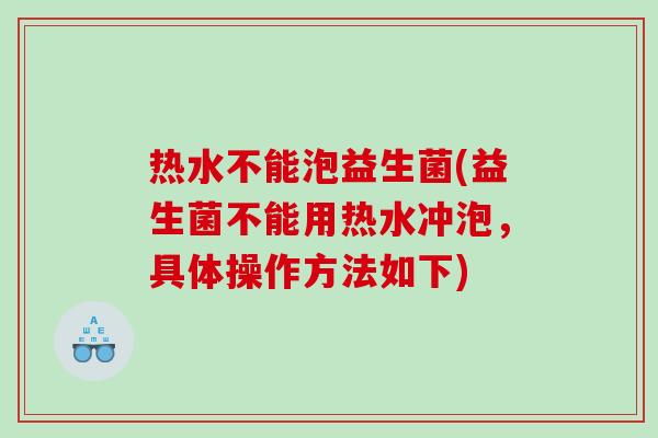 热水不能泡益生菌(益生菌不能用热水冲泡，具体操作方法如下)