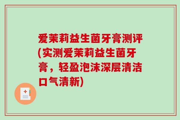 爱茉莉益生菌牙膏测评(实测爱茉莉益生菌牙膏,轻盈泡沫深层清洁口气清新) 爱茉莉益生菌牙膏测评(实测爱茉莉益生菌牙膏,轻盈泡沫深层清洁口气清新)