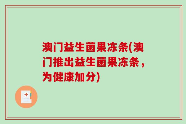澳门益生菌果冻条(澳门推出益生菌果冻条，为健康加分)