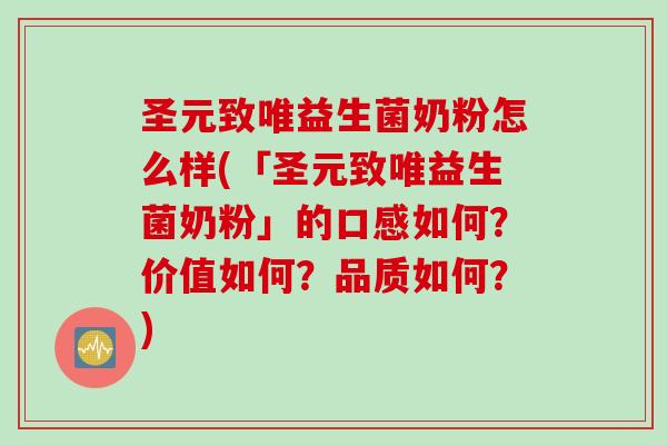 圣元致唯益生菌奶粉怎么样(「圣元致唯益生菌奶粉」的口感如何?价值如何?品质如何?) 圣元致唯益生菌奶粉怎么样(「圣元致唯益生菌奶粉」的口感如何?价值如何?品质如何?)