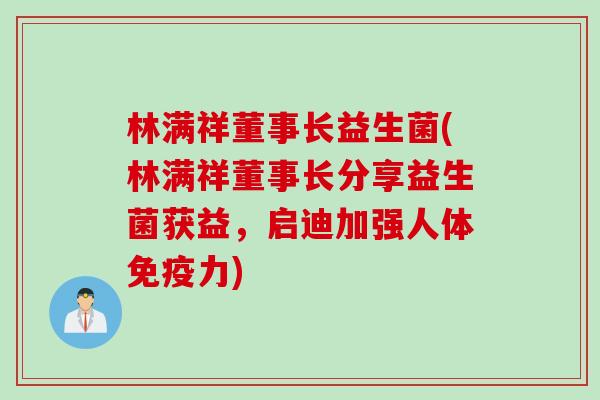 林满祥董事长益生菌(林满祥董事长分享益生菌获益,启迪加强人体力) 林满祥董事长益生菌(林满祥董事长分享益生菌获益,启迪加强人体力)