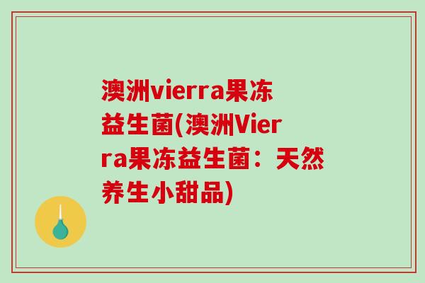 澳洲vierra果冻益生菌(澳洲Vierra果冻益生菌：天然养生小甜品)