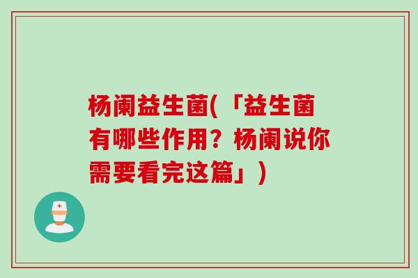 杨阑益生菌(「益生菌有哪些作用？杨阑说你需要看完这篇」)