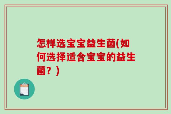 怎样选宝宝益生菌(如何选择适合宝宝的益生菌？)