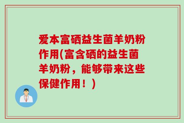 爱本富硒益生菌羊奶粉作用(富含硒的益生菌羊奶粉,能够带来这些保健作用!) 爱本富硒益生菌羊奶粉作用(富含硒的益生菌羊奶粉,能够带来这些保健作用!)