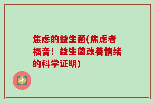 焦虑的益生菌(焦虑者福音！益生菌改善情绪的科学证明)