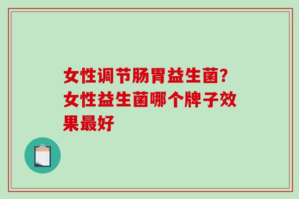 女性调节肠胃益生菌？女性益生菌哪个牌子效果最好