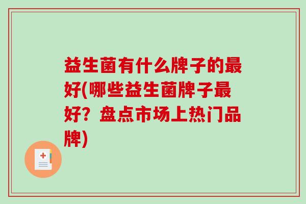 益生菌有什么牌子的最好(哪些益生菌牌子最好？盘点市场上热门品牌)