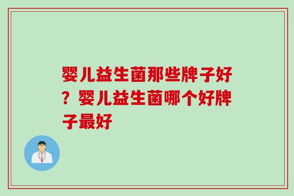 婴儿益生菌那些牌子好？婴儿益生菌哪个好牌子最好