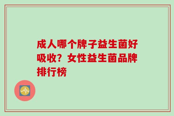 成人哪个牌子益生菌好吸收？女性益生菌品牌排行榜