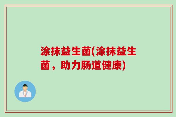 涂抹益生菌(涂抹益生菌，助力肠道健康)
