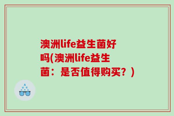 澳洲life益生菌好吗(澳洲life益生菌：是否值得购买？)