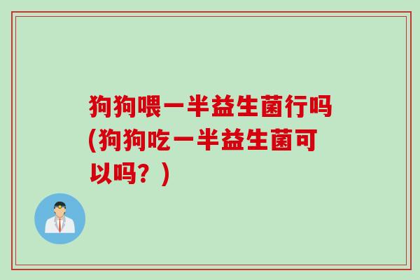 狗狗喂一半益生菌行吗(狗狗吃一半益生菌可以吗?) 狗狗喂一半益生菌行吗(狗狗吃一半益生菌可以吗?)