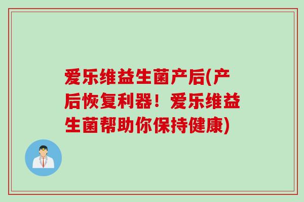 爱乐维益生菌产后(产后恢复利器!爱乐维益生菌帮助你保持健康) 爱乐维益生菌产后(产后恢复利器!爱乐维益生菌帮助你保持健康)