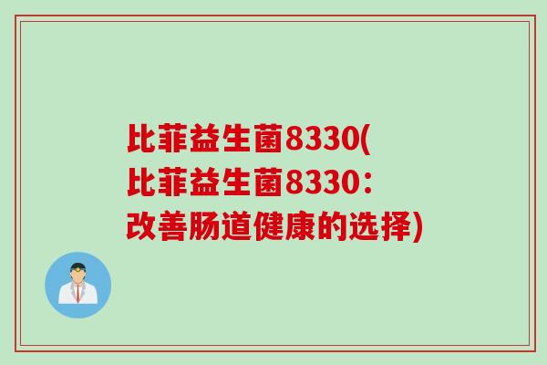比菲益生菌8330(比菲益生菌8330：改善肠道健康的选择)