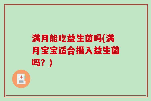 满月能吃益生菌吗(满月宝宝适合摄入益生菌吗?) 满月能吃益生菌吗(满月宝宝适合摄入益生菌吗?)