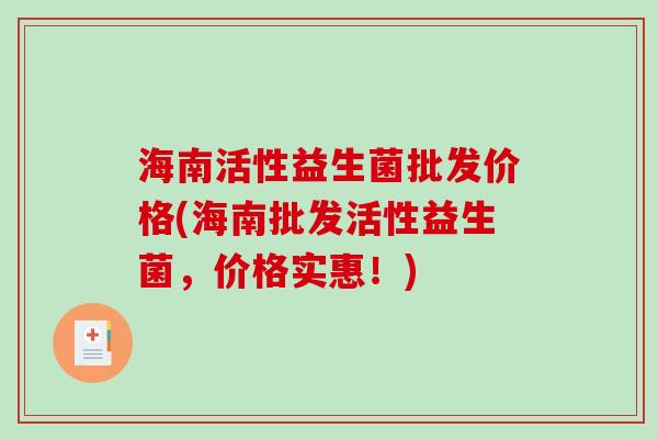 海南活性益生菌批发价格(海南批发活性益生菌，价格实惠！)