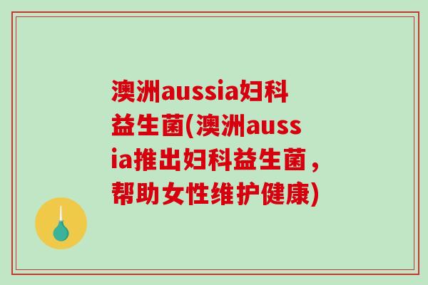 澳洲aussia妇科益生菌(澳洲aussia推出妇科益生菌，帮助女性维护健康)