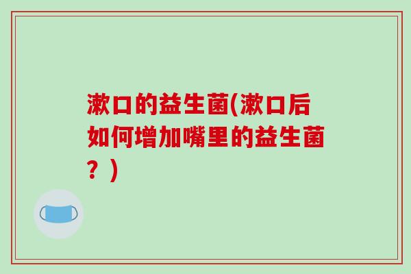 漱口的益生菌(漱口后如何增加嘴里的益生菌？)