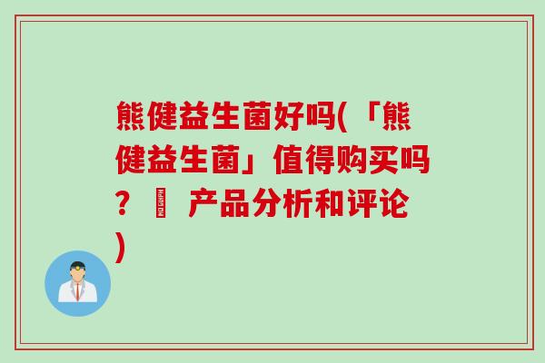 熊健益生菌好吗(「熊健益生菌」值得购买吗？– 产品分析和评论)