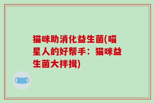 猫咪助消化益生菌(喵星人的好帮手：猫咪益生菌大拌揖)