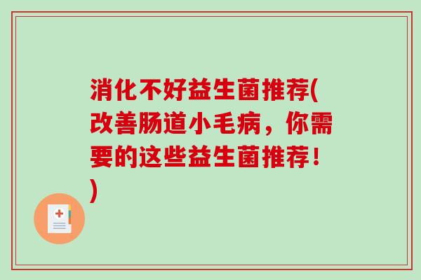 消化不好益生菌推荐(改善肠道小毛，你需要的这些益生菌推荐！)