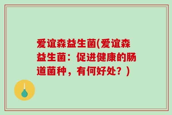 爱谊森益生菌(爱谊森益生菌：促进健康的肠道菌种，有何好处？)