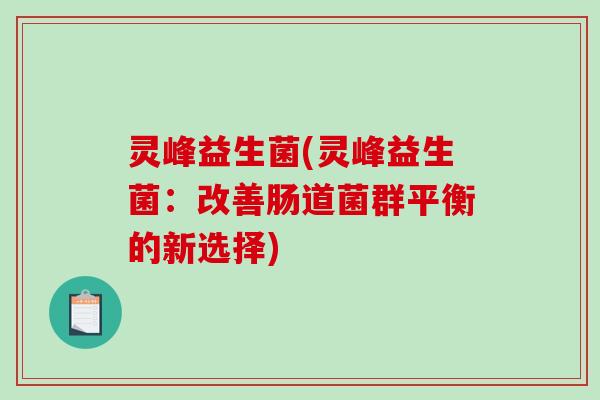灵峰益生菌(灵峰益生菌:改善肠道菌群平衡的新选择) 灵峰益生菌(灵峰益生菌:改善肠道菌群平衡的新选择)